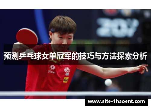 预测乒乓球女单冠军的技巧与方法探索分析 预测乒乓球女单冠军的技巧与方法探索分析