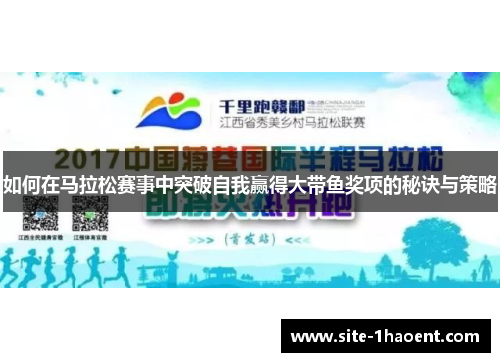 如何在马拉松赛事中突破自我赢得大带鱼奖项的秘诀与策略