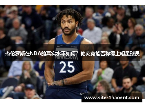 杰伦罗斯在NBA的真实水平如何?他究竟能否称得上明星球员 杰伦罗斯在NBA的真实水平如何?他究竟能否称得上明星球员