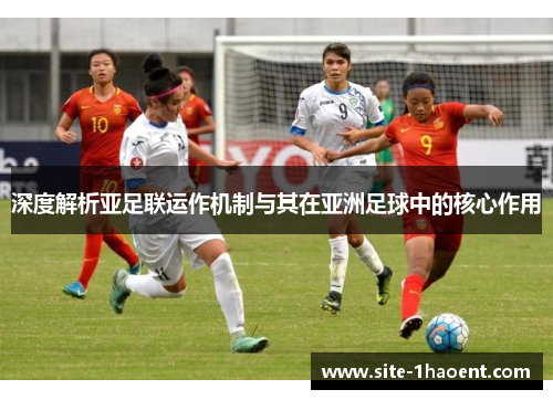 深度解析亚足联运作机制与其在亚洲足球中的核心作用