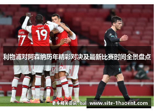 利物浦对阿森纳历年精彩对决及最新比赛时间全景盘点