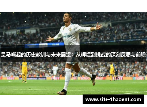 皇马崛起的历史教训与未来展望：从辉煌到挑战的深刻反思与前瞻