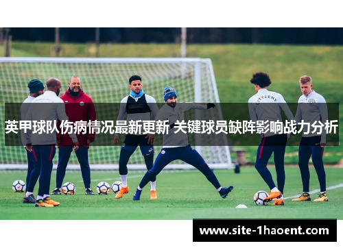 英甲球队伤病情况最新更新 关键球员缺阵影响战力分析 英甲球队伤病情况最新更新 关键球员缺阵影响战力分析