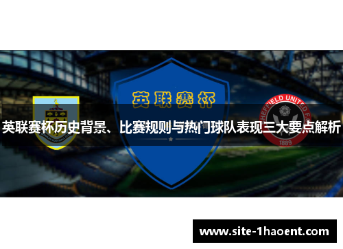 英联赛杯历史背景、比赛规则与热门球队表现三大要点解析 英联赛杯历史背景、比赛规则与热门球队表现三大要点解析