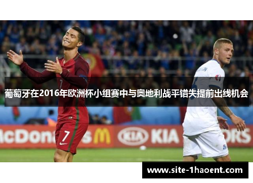 葡萄牙在2016年欧洲杯小组赛中与奥地利战平错失提前出线机会 葡萄牙在2016年欧洲杯小组赛中与奥地利战平错失提前出线机会