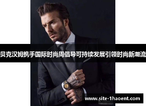 贝克汉姆携手国际时尚周倡导可持续发展引领时尚新潮流 贝克汉姆携手国际时尚周倡导可持续发展引领时尚新潮流