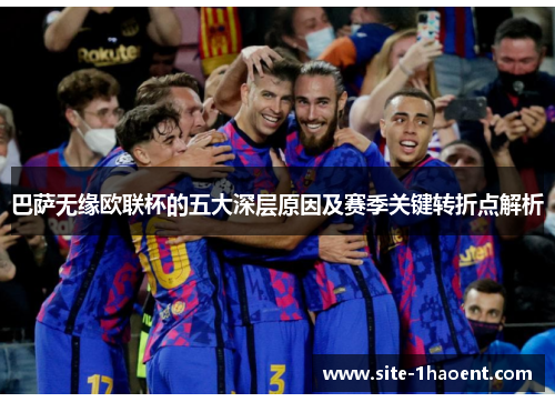 巴萨无缘欧联杯的五大深层原因及赛季关键转折点解析