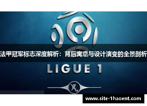 法甲冠军标志深度解析：背后寓意与设计演变的全景剖析