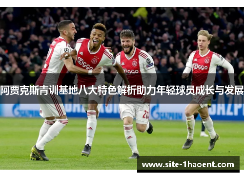 阿贾克斯青训基地八大特色解析助力年轻球员成长与发展 阿贾克斯青训基地八大特色解析助力年轻球员成长与发展