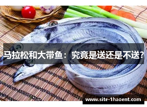 马拉松和大带鱼：究竟是送还是不送？