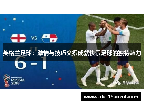 英格兰足球:激情与技巧交织成就快乐足球的独特魅力 英格兰足球:激情与技巧交织成就快乐足球的独特魅力