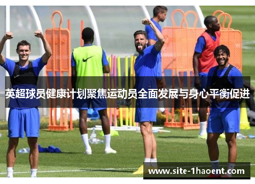 英超球员健康计划聚焦运动员全面发展与身心平衡促进