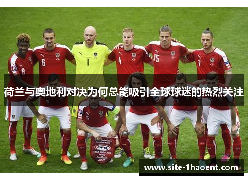 荷兰与奥地利对决为何总能吸引全球球迷的热烈关注 荷兰与奥地利对决为何总能吸引全球球迷的热烈关注