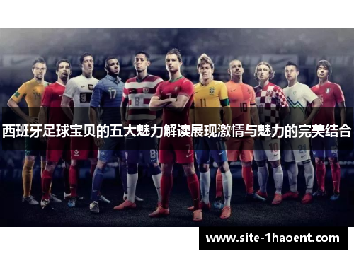 西班牙足球宝贝的五大魅力解读展现激情与魅力的完美结合