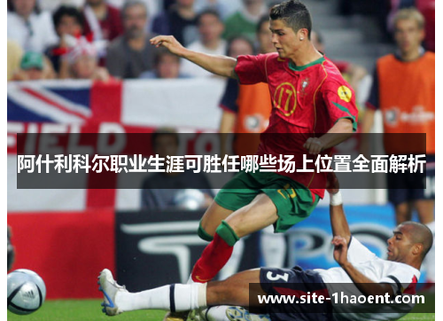 阿什利科尔职业生涯可胜任哪些场上位置全面解析 阿什利科尔职业生涯可胜任哪些场上位置全面解析