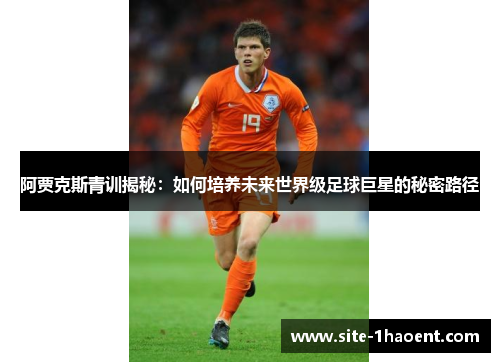 阿贾克斯青训揭秘：如何培养未来世界级足球巨星的秘密路径