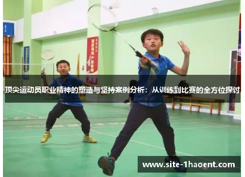 顶尖运动员职业精神的塑造与坚持案例分析:从训练到比赛的全方位探讨 顶尖运动员职业精神的塑造与坚持案例分析:从训练到比赛的全方位探讨