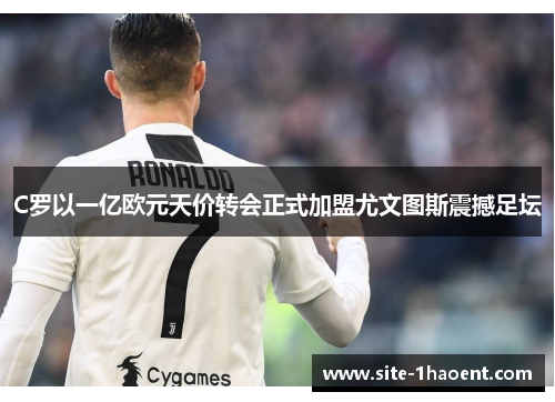 C罗以一亿欧元天价转会正式加盟尤文图斯震撼足坛